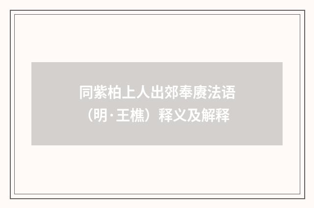 同紫柏上人出郊奉赓法语（明·王樵）释义及解释