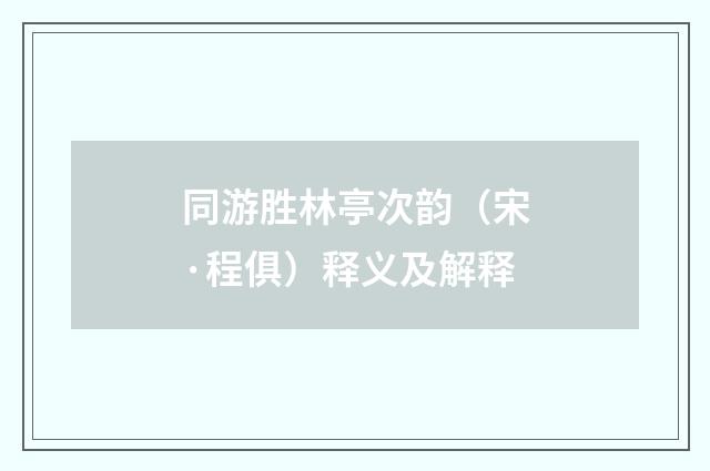 同游胜林亭次韵（宋·程俱）释义及解释
