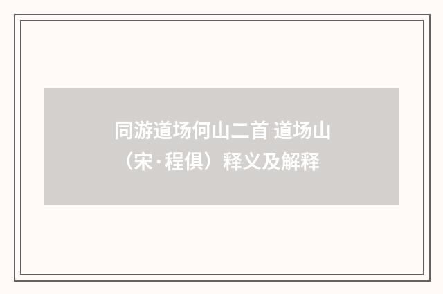 同游道场何山二首 道场山（宋·程俱）释义及解释