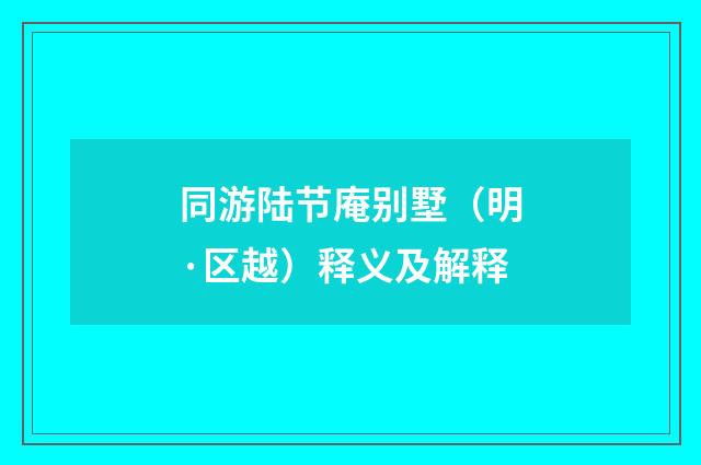 同游陆节庵别墅（明·区越）释义及解释