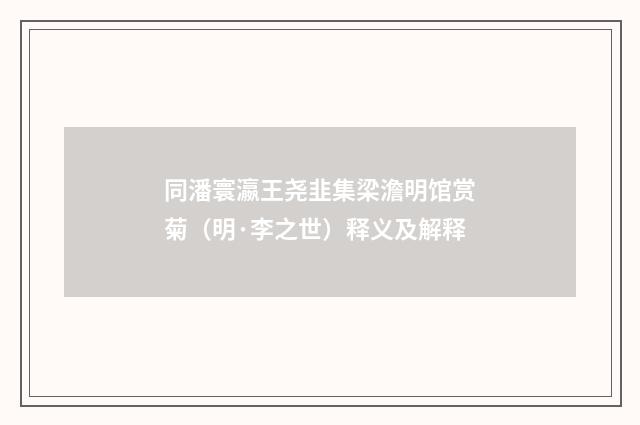 同潘寰瀛王尧韭集梁澹明馆赏菊（明·李之世）释义及解释
