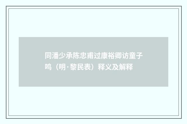 同潘少承陈忠甫过康裕卿访童子鸣（明·黎民表）释义及解释