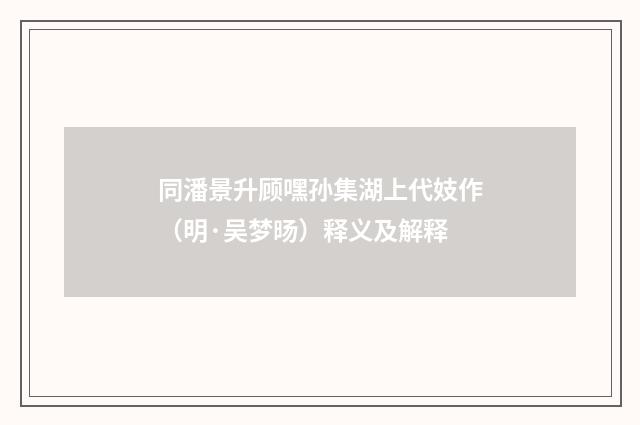 同潘景升顾嘿孙集湖上代妓作（明·吴梦旸）释义及解释