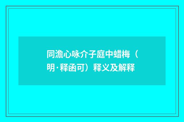 同澹心咏介子庭中蜡梅（明·释函可）释义及解释