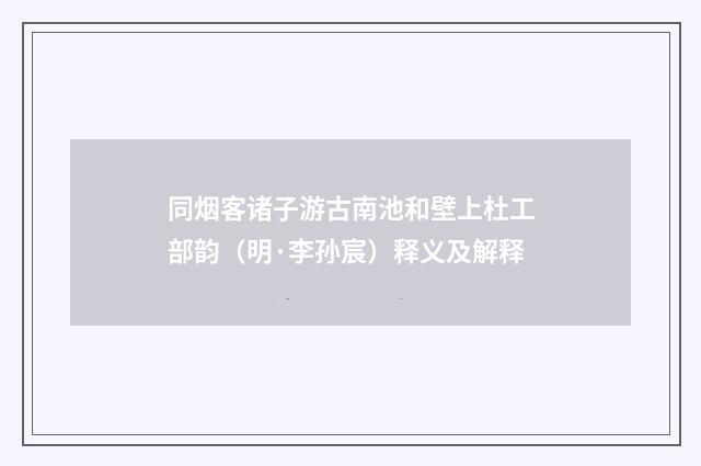 同烟客诸子游古南池和壁上杜工部韵（明·李孙宸）释义及解释