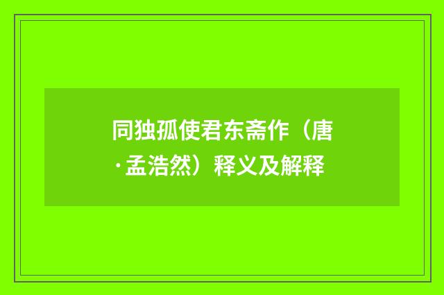 同独孤使君东斋作（唐·孟浩然）释义及解释