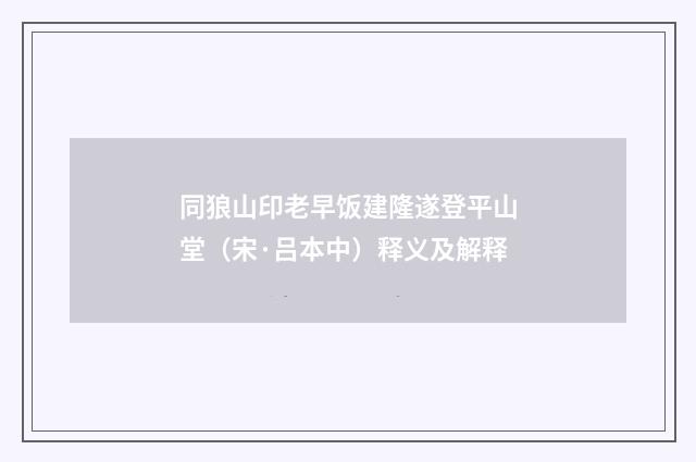 同狼山印老早饭建隆遂登平山堂（宋·吕本中）释义及解释