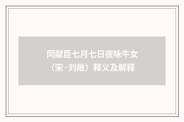 同献臣七月七日夜咏牛女（宋·刘敞）释义及解释