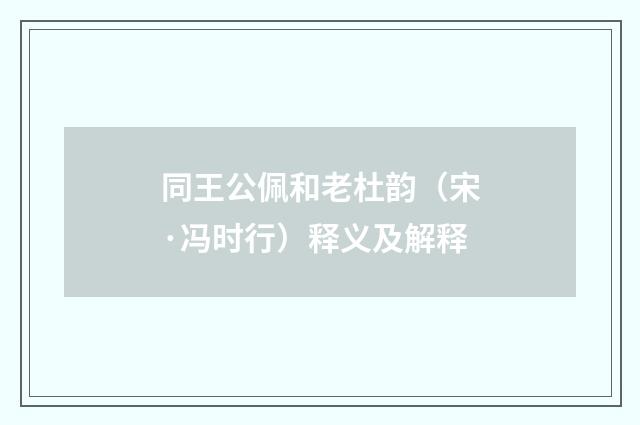 同王公佩和老杜韵（宋·冯时行）释义及解释