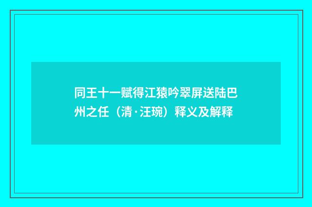 同王十一赋得江猿吟翠屏送陆巴州之任（清·汪琬）释义及解释