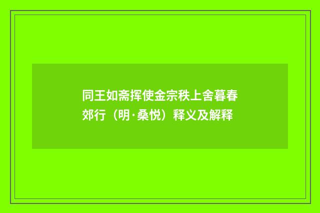 同王如斋挥使金宗秩上舍暮春郊行（明·桑悦）释义及解释