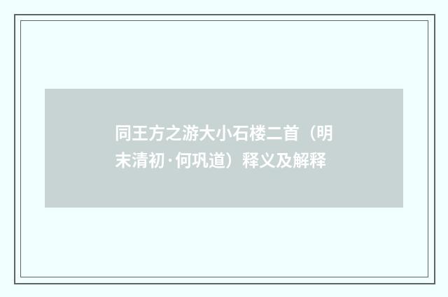 同王方之游大小石楼二首（明末清初·何巩道）释义及解释