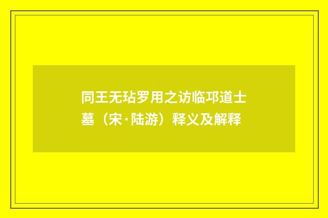 同王无玷罗用之访临邛道士墓（宋·陆游）释义及解释