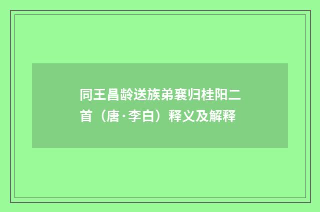 同王昌龄送族弟襄归桂阳二首（唐·李白）释义及解释