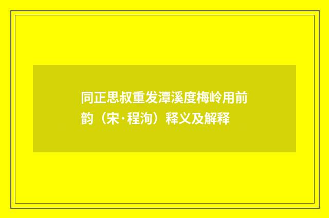 同正思叔重发潭溪度梅岭用前韵（宋·程洵）释义及解释