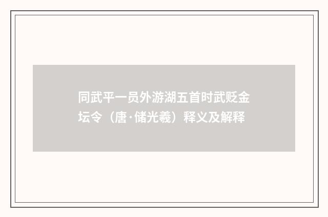 同武平一员外游湖五首时武贬金坛令（唐·储光羲）释义及解释