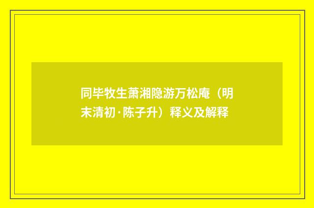 同毕牧生萧湘隐游万松庵（明末清初·陈子升）释义及解释