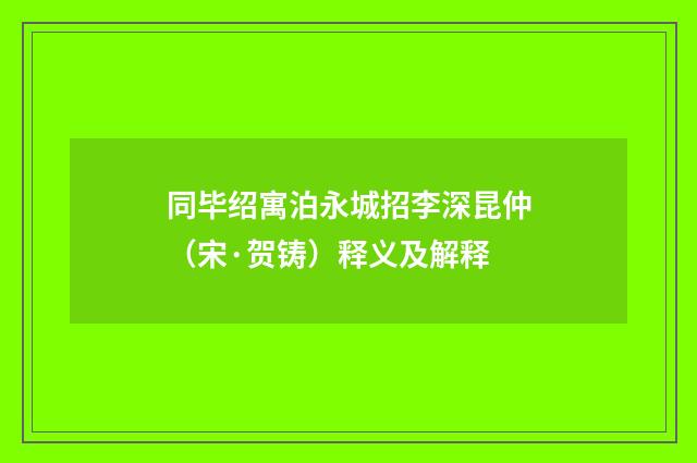 同毕绍寓泊永城招李深昆仲（宋·贺铸）释义及解释