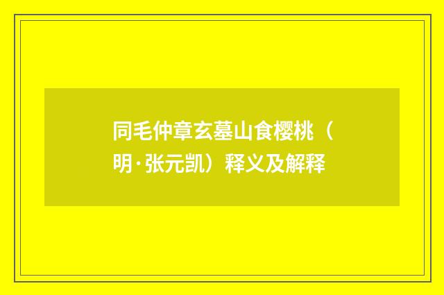 同毛仲章玄墓山食樱桃（明·张元凯）释义及解释