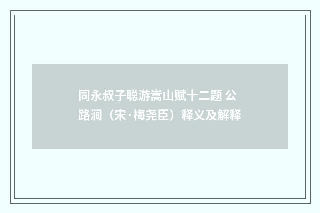 同永叔子聪游嵩山赋十二题 公路涧（宋·梅尧臣）释义及解释