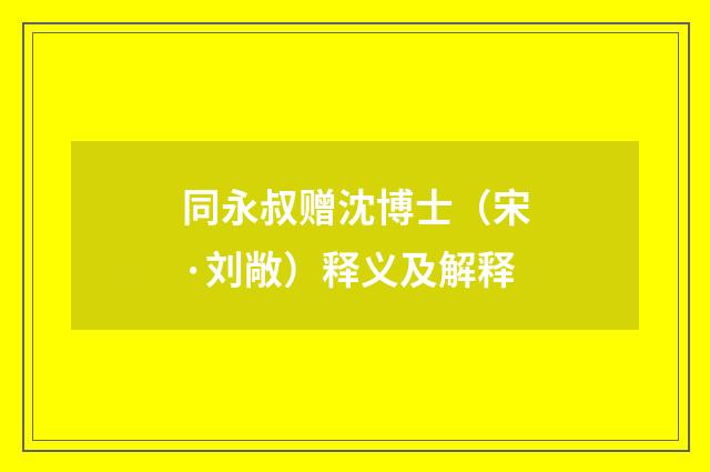 同永叔赠沈博士（宋·刘敞）释义及解释