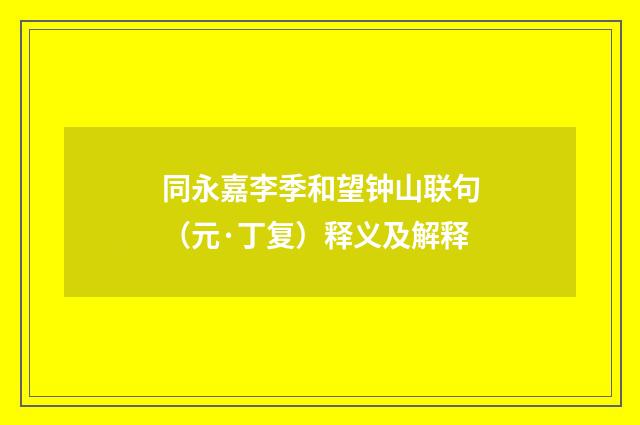 同永嘉李季和望钟山联句（元·丁复）释义及解释