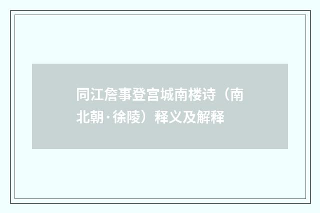 同江詹事登宫城南楼诗（南北朝·徐陵）释义及解释