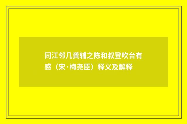 同江邻几龚辅之陈和叔登吹台有感（宋·梅尧臣）释义及解释