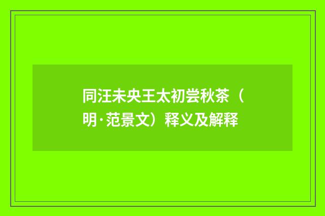 同汪未央王太初尝秋茶（明·范景文）释义及解释