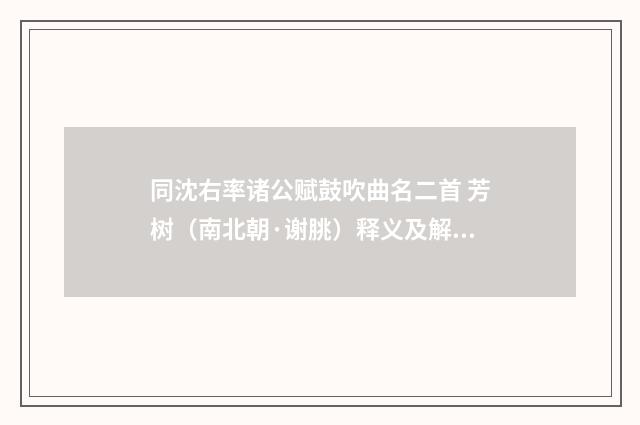 同沈右率诸公赋鼓吹曲名二首 芳树（南北朝·谢朓）释义及解释