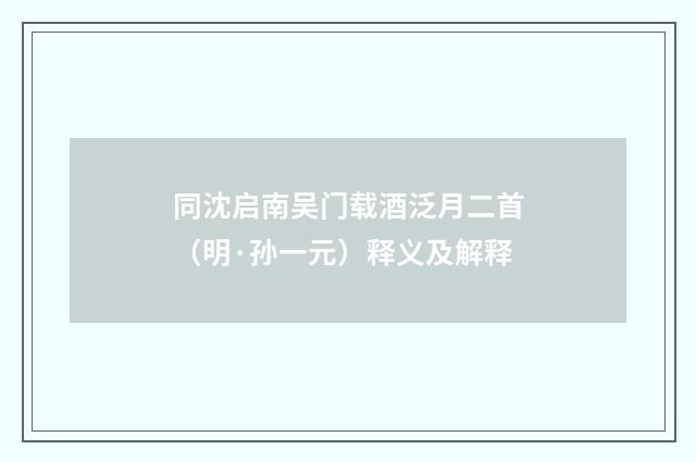 同沈启南吴门载酒泛月二首（明·孙一元）释义及解释