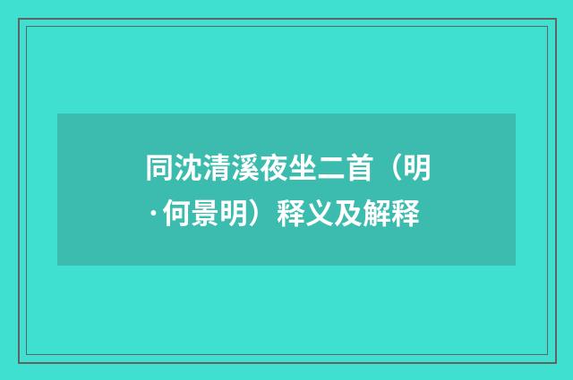 同沈清溪夜坐二首（明·何景明）释义及解释