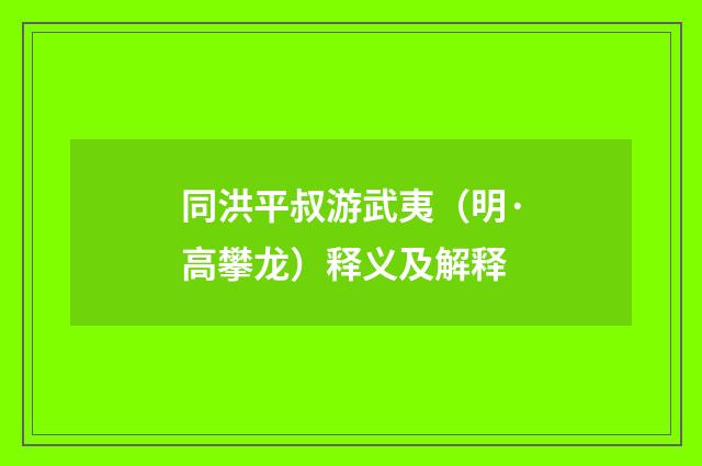 同洪平叔游武夷（明·高攀龙）释义及解释