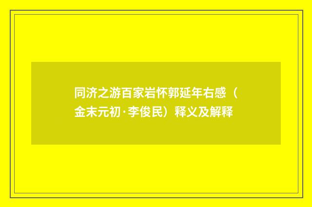 同济之游百家岩怀郭延年右感（金末元初·李俊民）释义及解释