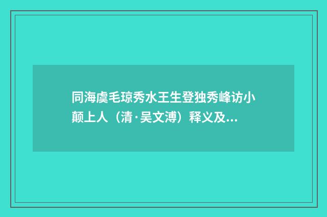 同海虞毛琼秀水王生登独秀峰访小颠上人（清·吴文溥）释义及解释