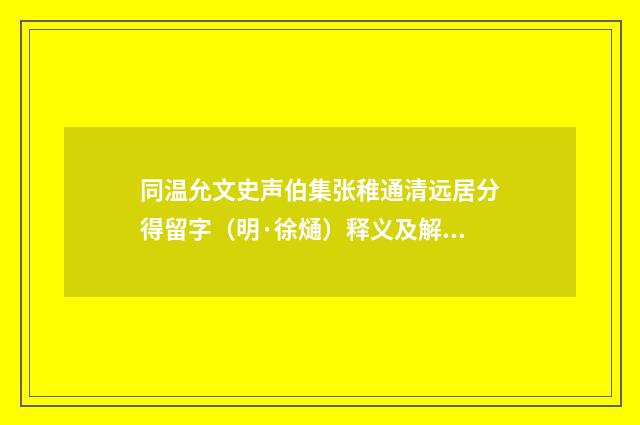 同温允文史声伯集张稚通清远居分得留字（明·徐熥）释义及解释