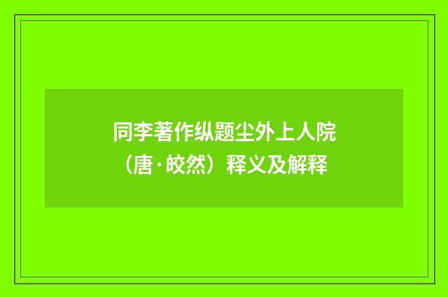同李著作纵题尘外上人院（唐·皎然）释义及解释
