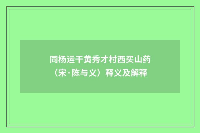 同杨运干黄秀才村西买山药（宋·陈与义）释义及解释