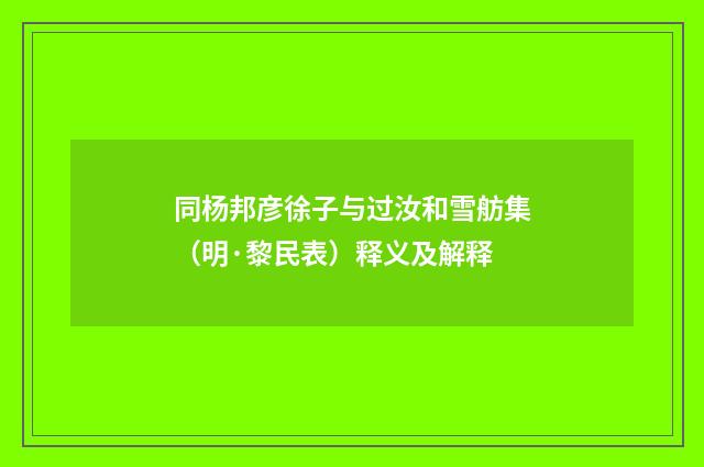 同杨邦彦徐子与过汝和雪舫集（明·黎民表）释义及解释