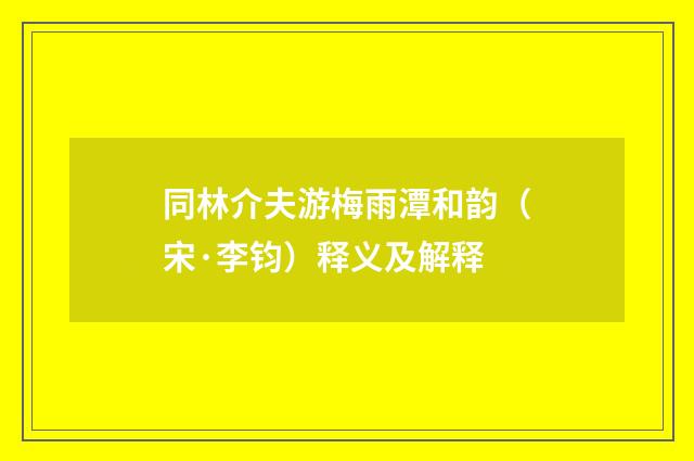 同林介夫游梅雨潭和韵（宋·李钧）释义及解释