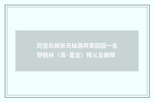 同查氏姊张氏妹游弃家园园一名野鹤林（清·葛宜）释义及解释