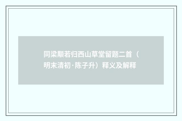 同梁颙若归西山草堂留题二首（明末清初·陈子升）释义及解释
