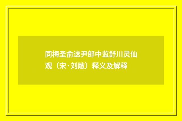 同梅圣俞送尹郎中监舒川灵仙观（宋·刘敞）释义及解释