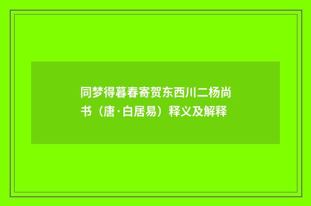同梦得暮春寄贺东西川二杨尚书（唐·白居易）释义及解释