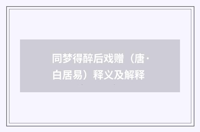 同梦得醉后戏赠（唐·白居易）释义及解释