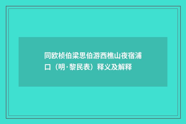 同欧桢伯梁思伯游西樵山夜宿浦口（明·黎民表）释义及解释
