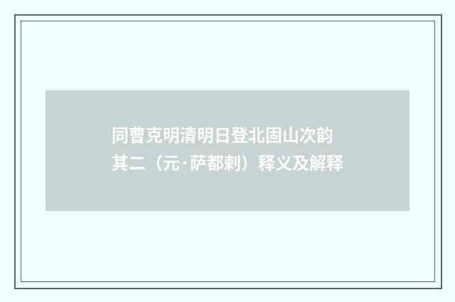 同曹克明清明日登北固山次韵 其二（元·萨都剌）释义及解释