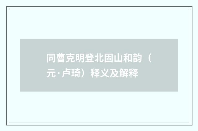 同曹克明登北固山和韵（元·卢琦）释义及解释