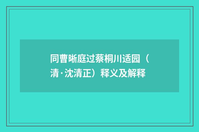 同曹晰庭过蔡桐川适园（清·沈清正）释义及解释