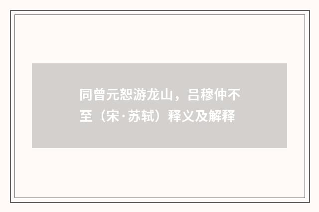 同曾元恕游龙山，吕穆仲不至（宋·苏轼）释义及解释